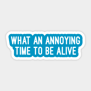 What An Annoying Time To Be Alive Sticker